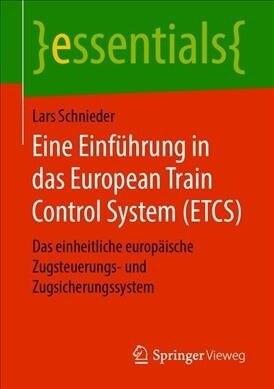 Eine Einf?rung in Das European Train Control System (Etcs): Das Einheitliche Europ?sche Zugsteuerungs- Und Zugsicherungssystem (Paperback, 1. Aufl. 2019)