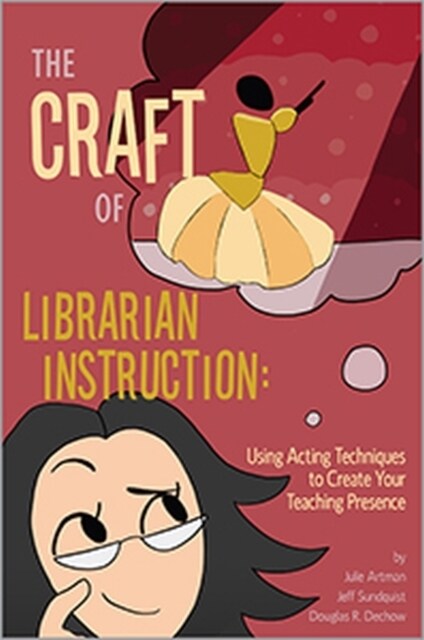 The Craft of Librarian Instruction : Using Acting Techniques to Create Your Teaching Presence (Paperback)