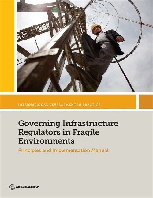 Governing Infrastructure Regulators in Fragile Environments: Principles and Implementation Manual (Paperback)