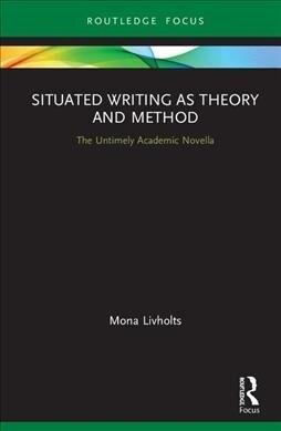 Situated Writing as Theory and Method : The Untimely Academic Novella (Hardcover)