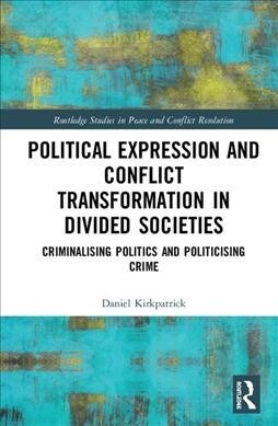 Political Expression and Conflict Transformation in Divided Societies : Criminalising Politics and Politicising Crime (Hardcover)