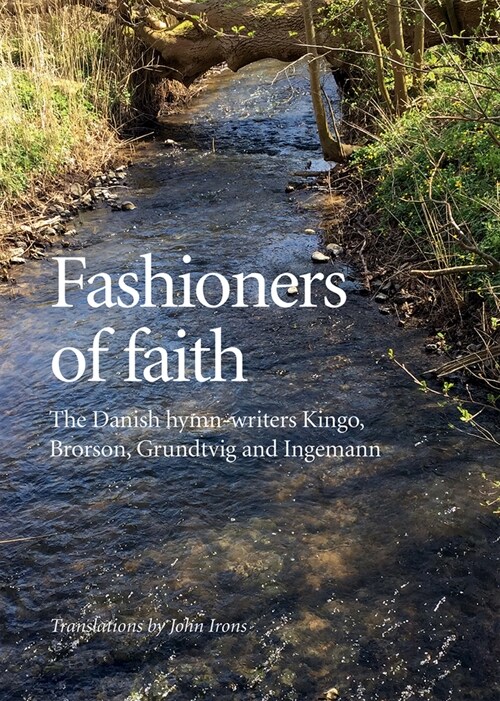 Fashioners of Faith: The Danish Hymn-Writers Kingo, Brorson, Grundtvig and Ingemann (Hardcover)