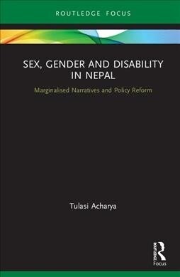 Sex, Gender and Disability in Nepal : Marginalized Narratives and Policy Reform (Hardcover)