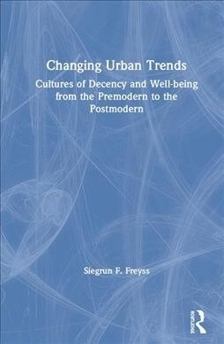 Changing Urban Trends : Cultures of Decency and Well-being from the Premodern to the Postmodern (Hardcover)