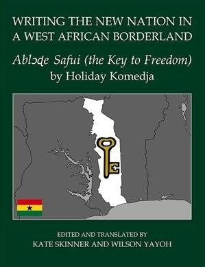 Writing the New Nation in a West African Borderland : Abl??e Safui (the Key to Freedom) by Holiday Komedja (Hardcover)