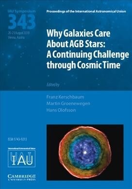 Why Galaxies Care about AGB Stars (IAU S343) : A Continuing Challenge through Cosmic Time (Hardcover)