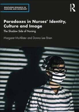 Paradoxes in Nurses Identity, Culture and Image : The Shadow Side of Nursing (Paperback)