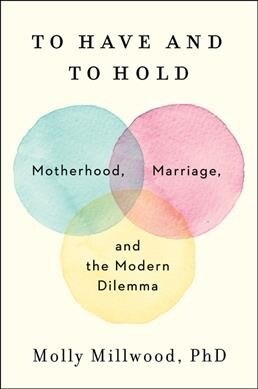 To Have and to Hold: Motherhood, Marriage, and the Modern Dilemma (Paperback)