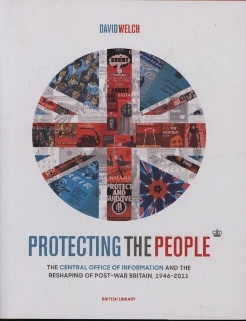 Protecting the People : The Central Office of Information and the Reshaping of Post-War Britain, 1946-2011 (Hardcover)