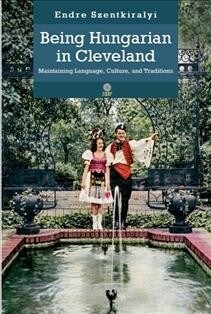 Being Hungarian in Cleveland: Maintaining Language, Culture, and Traditions (Hardcover)