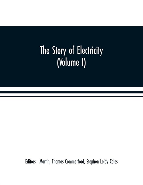 The story of electricity (Volume I) A popular and practical historical account of the establishment and wonderful development of the electrical indust (Paperback)