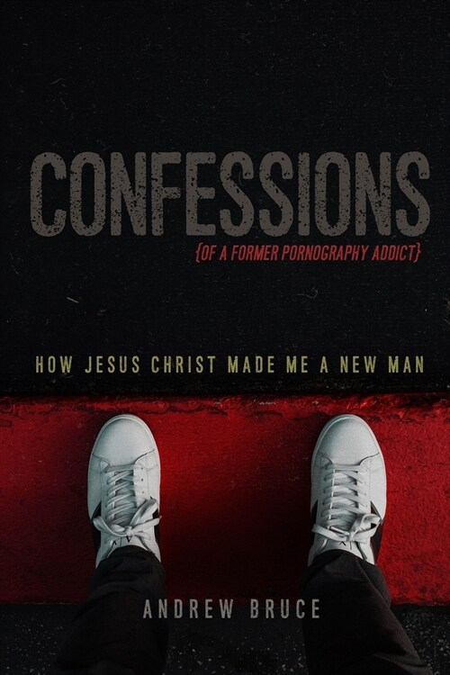 Confessions of a Former Pornography Addict: How Jesus Christ Made Me a New Man (Paperback)