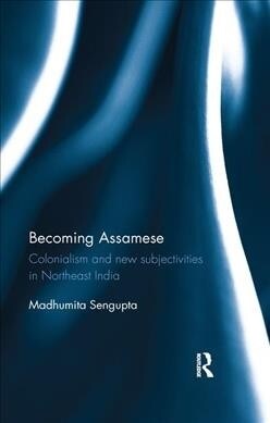 Becoming Assamese : Colonialism and New Subjectivities in Northeast India (Paperback)