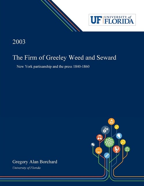 The Firm of Greeley Weed and Seward: New York Partisanship and the Press 1840-1860 (Paperback)