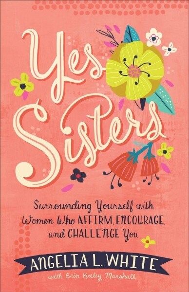 Yes Sisters: Surrounding Yourself with Women Who Affirm, Encourage, and Challenge You (Paperback)
