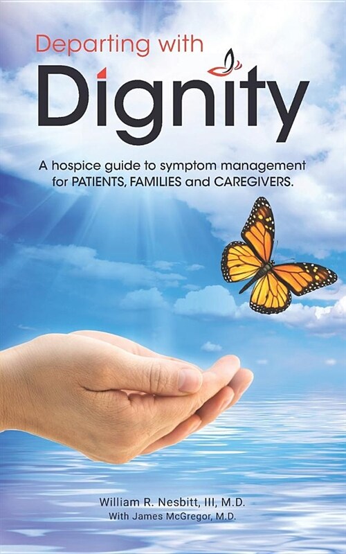 Departing with Dignity: A hospice guide to symptom management for PATIENTS, FAMILIES and CAREGIVERS. (Paperback)