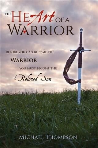 The Heart of a Warrior: Before You Can Become the Warrior You Must Become the Beloved Son (Hardcover)