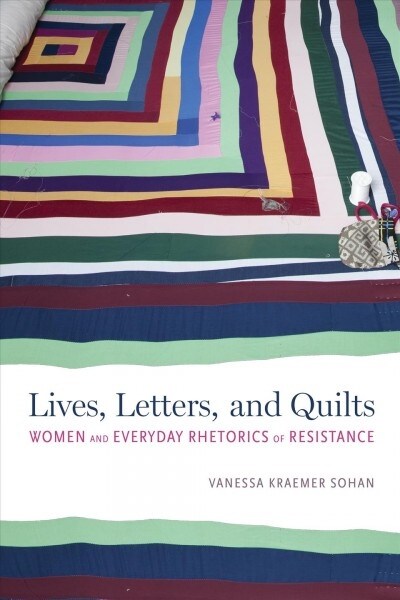 Lives, Letters, and Quilts: Women and Everyday Rhetorics of Resistance (Hardcover)