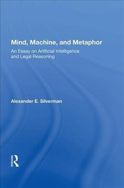 Mind, Machine, and Metaphor : An Essay on Artificial Intelligence and Legal Reasoning (Hardcover)