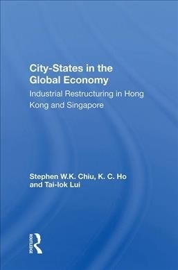 City-States in the Global Economy : Industrial Restructuring in Hong Kong and Singapore (Hardcover)