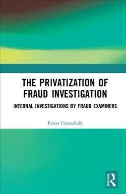 The Privatization of Fraud Investigation : Internal Investigations by Fraud Examiners (Hardcover)