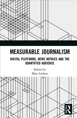 Measurable Journalism : Digital Platforms, News Metrics and the Quantified Audience (Hardcover)
