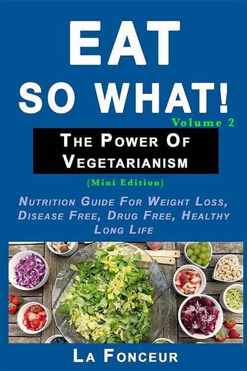 Eat So What! The Power of Vegetarianism Volume 2: Nutrition guide for weight loss, disease free, drug free, healthy long life (Mini Edition) (Paperback)