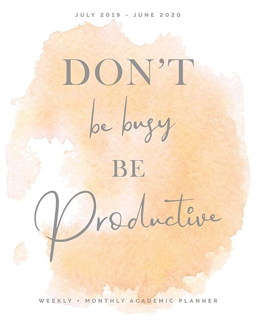 Dont Be Busy Be Productive, Weekly + Monthly Academic Planner, July 2019 - June 2020: Pretty Soft Peach Watercolor Calendar Organizer Agenda with Quo (Paperback)