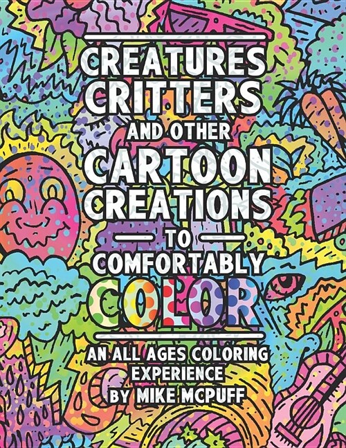 Creatures, Critters, and Other Cartoon Creations to Comfortably Color: An All Ages Coloring Experience (Paperback)