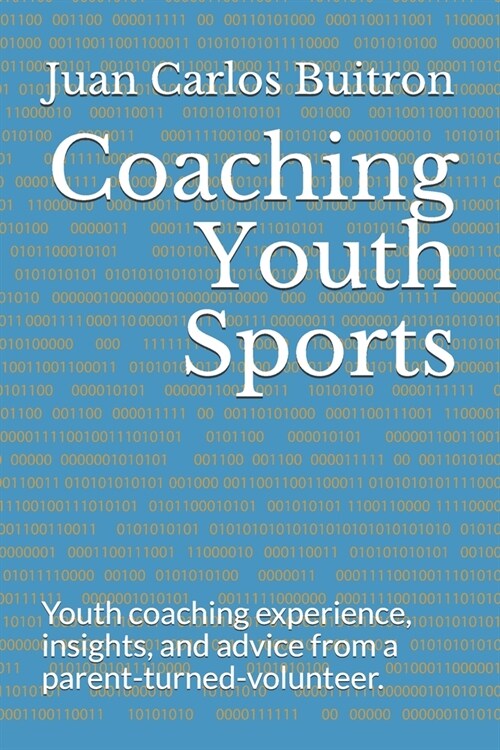 Coaching Youth Sports: Youth coaching experience, insights, and advice from a parent-turned-volunteer. (Paperback)