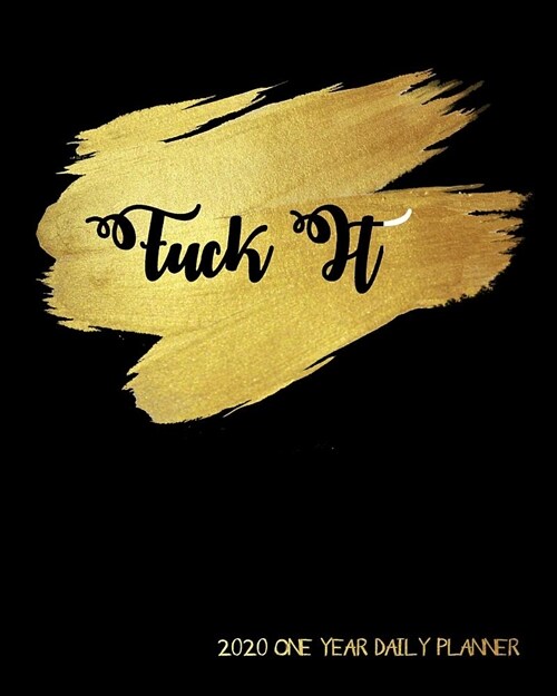 Fuck It - 2020 One Year Daily Planner: Beautiful Elegant Irreverent Naughty Daily Weekly Monthly View Calendar Organizer NSFW One 1 Year Motivational (Paperback)