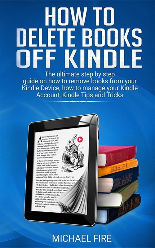 How to delete books off Kindle: The ultimate step by step guide on how to remove books from your Kindle Device, how to manage your Kindle Account, Kin (Paperback)