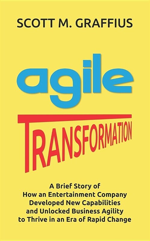 Agile Transformation: A Brief Story of How an Entertainment Company Developed New Capabilities and Unlocked Business Agility to Thrive in an (Paperback)