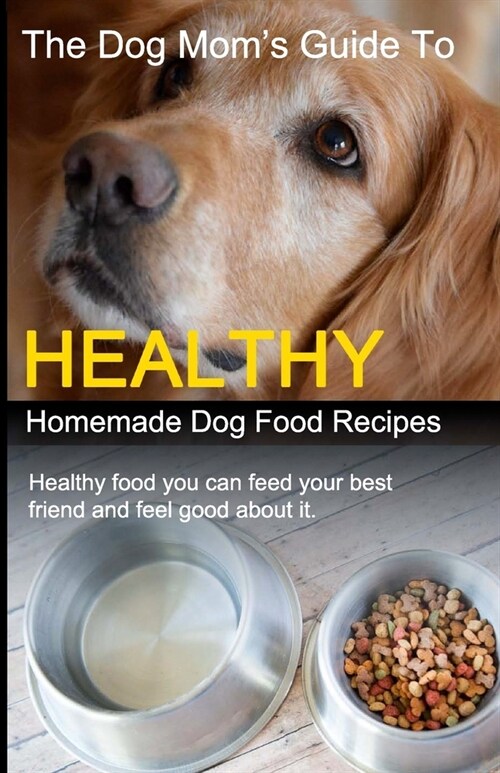 The Dog Moms Guide to Healthy Homemade Dog Food Recipes: Recipes you can make at home with affordable everyday ingredients (Paperback)