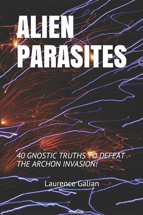 Alien Parasites: 40 Gnostic Truths to Defeat the Archon Invasion! (Paperback)