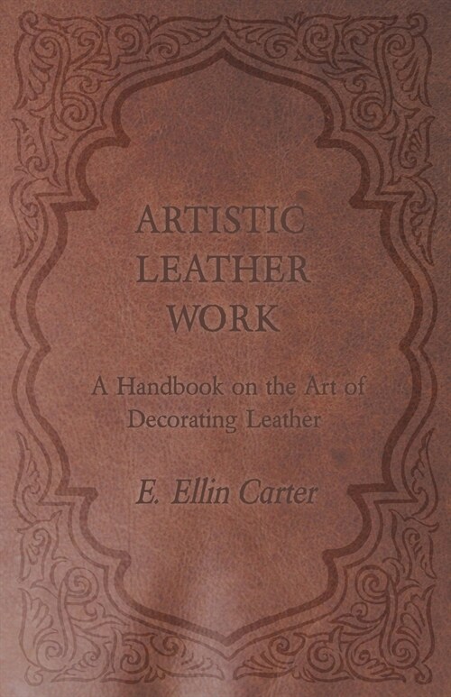 Artistic Leather Work - A Handbook on the Art of Decorating Leather (Paperback)
