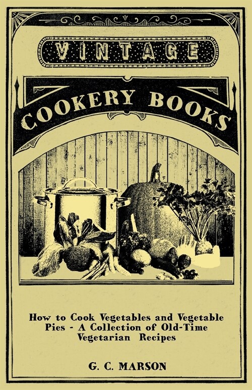 How to Cook Vegetables and Vegetable Pies - A Collection of Old-Time Vegetarian Recipes (Paperback)