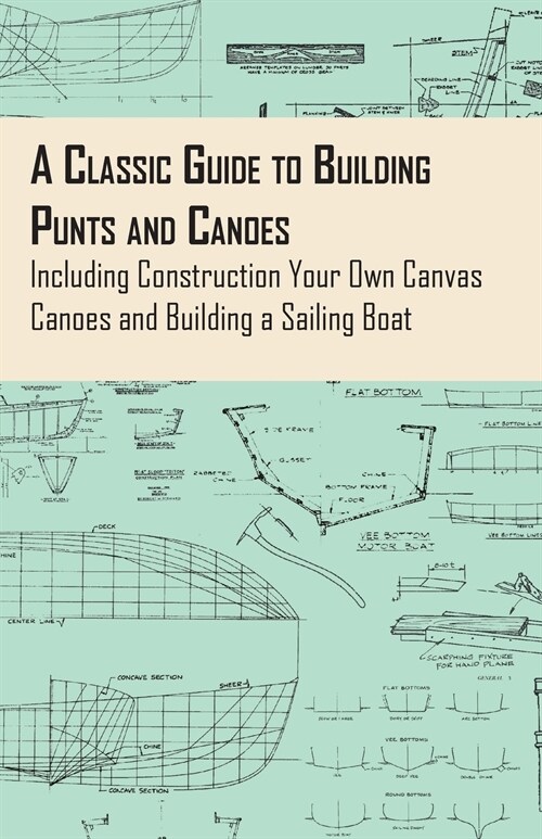 A Classic Guide to Building Punts and Canoes - Including Construction Your Own Canvas Canoes and Building a Sailing Boat (Paperback)