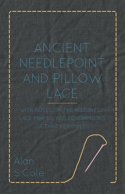Ancient Needlepoint and Pillow Lace - With Notes on the History of Lace-Making and Descriptions of Thirty Examples (Paperback)