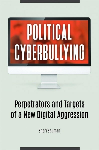 Political Cyberbullying: Perpetrators and Targets of a New Digital Aggression (Hardcover)