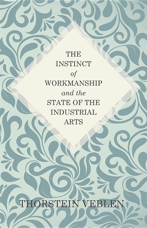 The Instinct of Workmanship and the State of the Industrial Arts (Paperback)