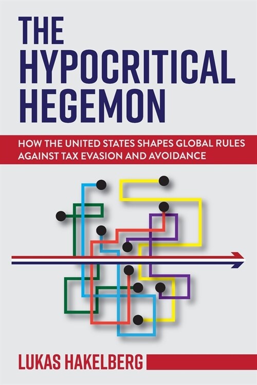 The Hypocritical Hegemon: How the United States Shapes Global Rules Against Tax Evasion and Avoidance (Paperback)
