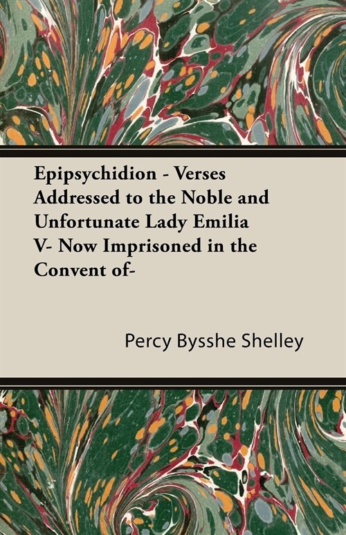 Epipsychidion: Verses Addressed to the Noble and Unfortunate Lady, Emilia V, Now Imprisoned in the Convent of (Paperback)