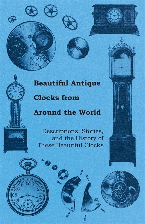 Beautiful Antique Clocks from Around the World - Descriptions, Stories, and the History of These Beautiful Clocks (Paperback)