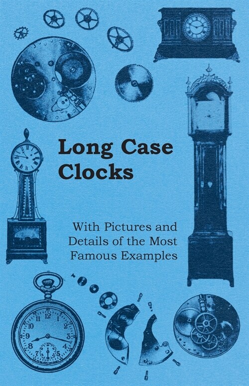 Long Case Clocks - With Pictures and Details of the Most Famous Examples (Paperback)