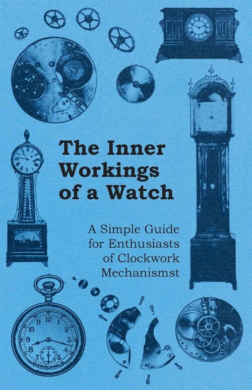 The Inner Workings of a Watch - A Simple Guide for Enthusiasts of Clockwork Mechanisms (Paperback)