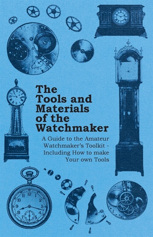 The Tools and Materials of the Watchmaker - A Guide to the Amateur Watchmakers Toolkit - Including How to make your own Tools (Paperback)