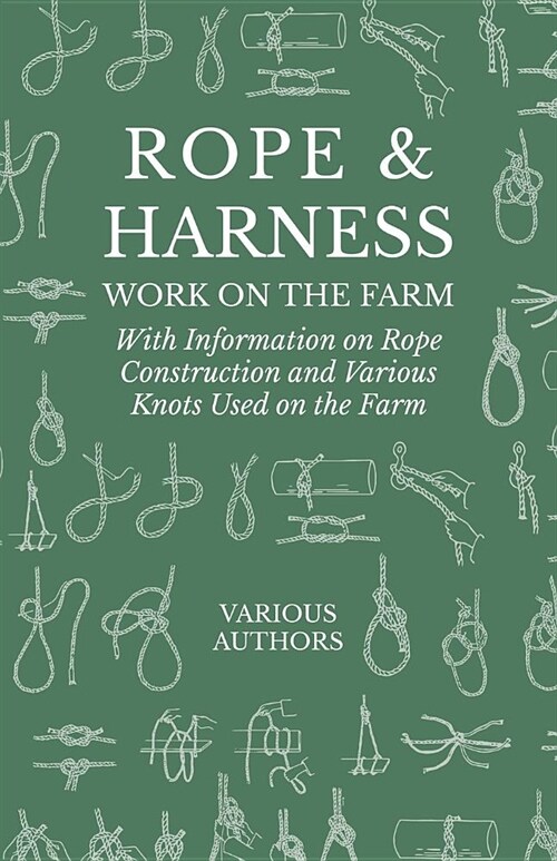 Rope and Harness Work on the Farm - With Information on Rope Construction and Various Knots Used on the Farm (Paperback)