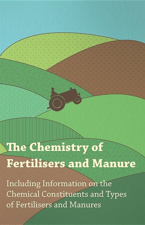 The Chemistry of Fertilisers and Manure - Including Information on the Chemical Constituents and Types of Fertilisers and Manures (Paperback)