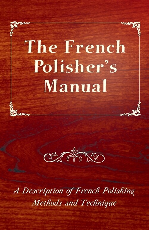 The French Polishers Manual - A Description of French Polishing Methods and Technique (Paperback)